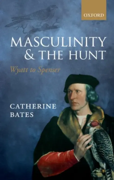 Masculinity and the Hunt - Bates, Catherine (Professor of English, Department of English and Comparative Literary Studies, University of Warwick)