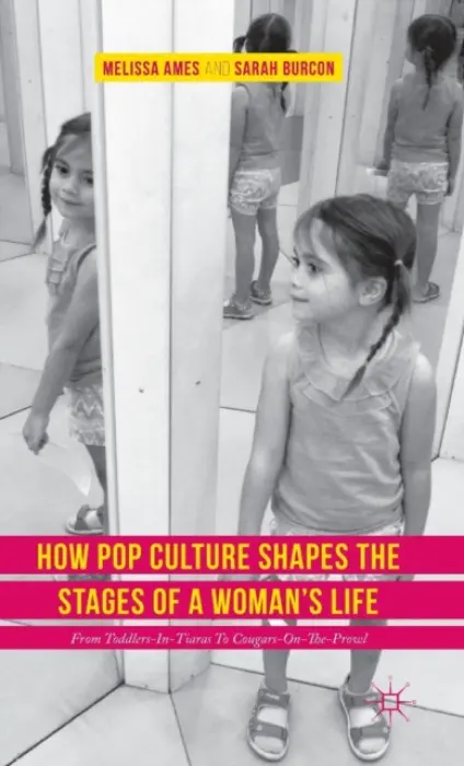 How Pop Culture Shapes the Stages of a Woman's Life - Ames, Melissa a Burcon, Sarah
