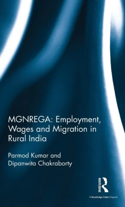 MGNREGA: Employment, Wages and Migration in Rural India - Kumar, Parmod (Bengaluru, India) a Chakraborty, Dipanwita