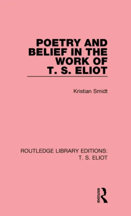 Poetry and Belief in the Work of T. S. Eliot - Smidt, Kristian
