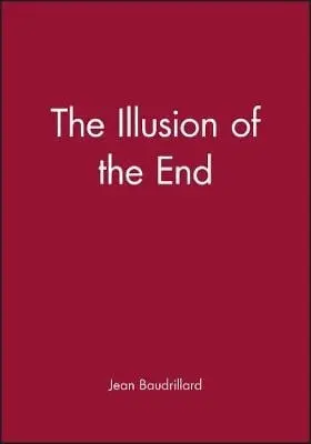 Illusion of the End - Baudrillard, Jean (University of Warwick)