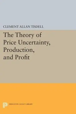 Theory of Price Uncertainty, Production, and Profit - Tisdell, Clement Allan