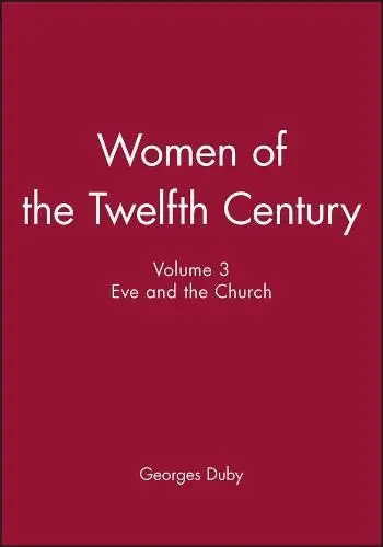 Women of the Twelfth Century, Eve and the Church - Duby, Georges (Formerly at the College de France)
