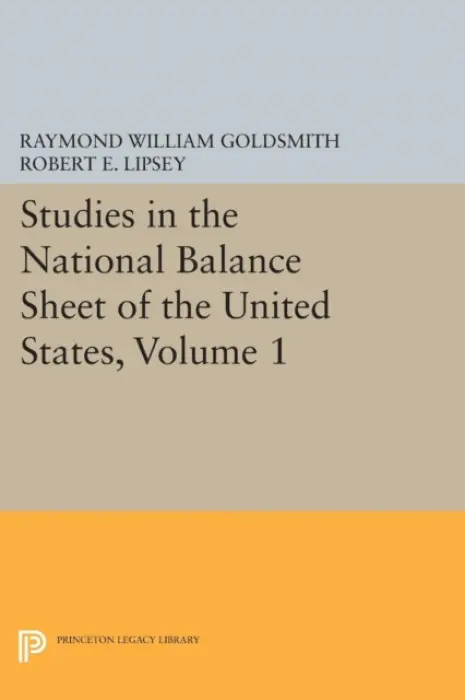 Studies in the National Balance Sheet of the United States, Volume 1 - Goldsmith, Raymond William a Lipsey, Robert E. a Mendelson, M.