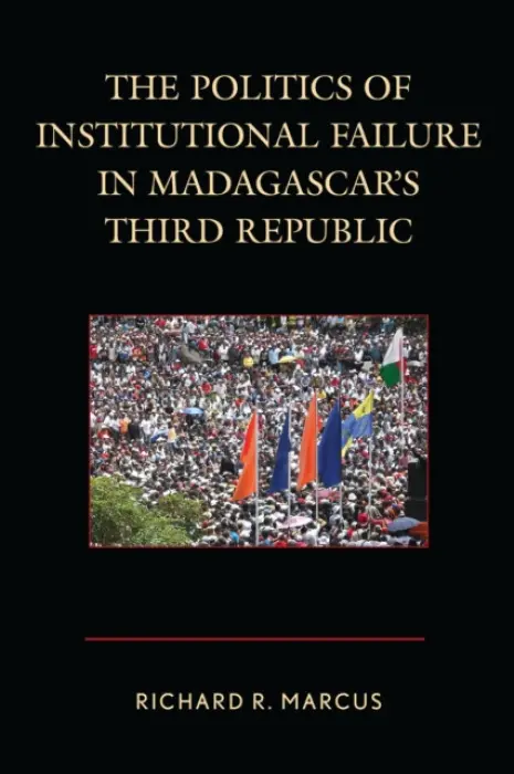 Politics of Institutional Failure in Madagascar's Third Republic - Marcus, Richard R.