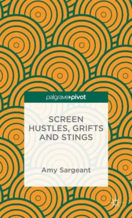 Screen Hustles, Grifts and Stings - Sargeant, A.