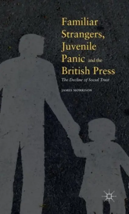 Familiar Strangers, Juvenile Panic and the British Press - Morrison, James