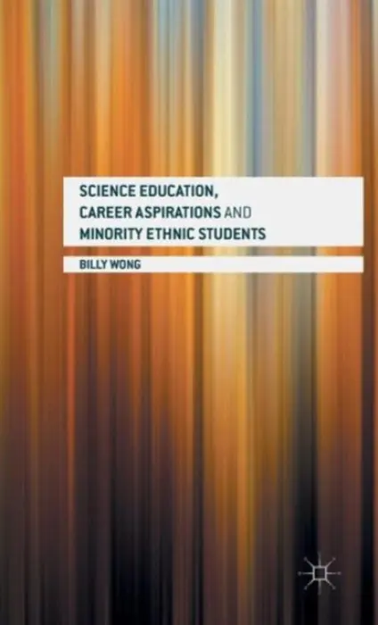 Science Education, Career Aspirations and Minority Ethnic Students - Wong, Billy