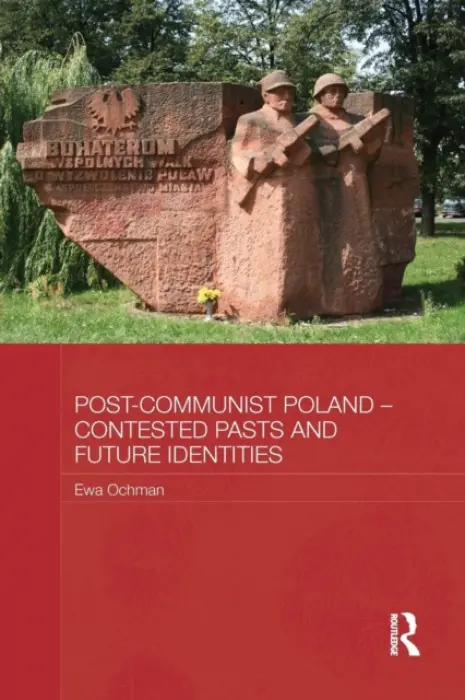 Post-Communist Poland - Contested Pasts and Future Identities - Ochman, Ewa