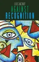 Against Recognition - McNay, Lois (Somerville College, Oxford, UK)