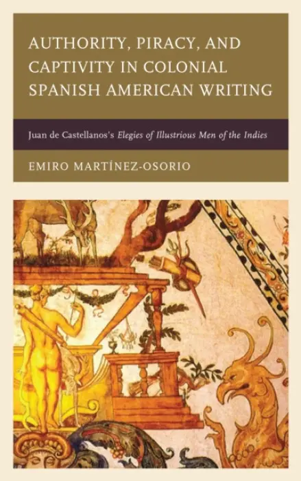Authority, Piracy, and Captivity in Colonial Spanish American Writing - Martinez-Osorio, Emiro