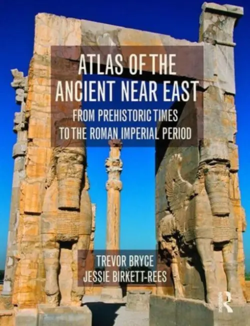 Atlas of the Ancient Near East - Bryce, Trevor (Australian Academy of the Humanities, Australia) a Birkett-Rees, Jessie (Monash University, Australia)