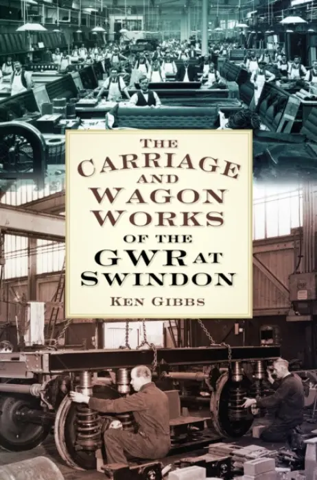 Carriage and Wagon Works of the GWR at Swindon - Gibbs, Ken