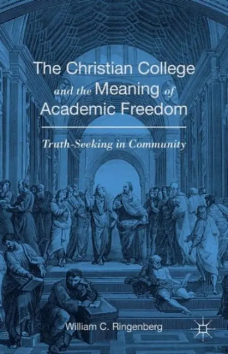 Christian College and the Meaning of Academic Freedom - Ringenberg, William C.