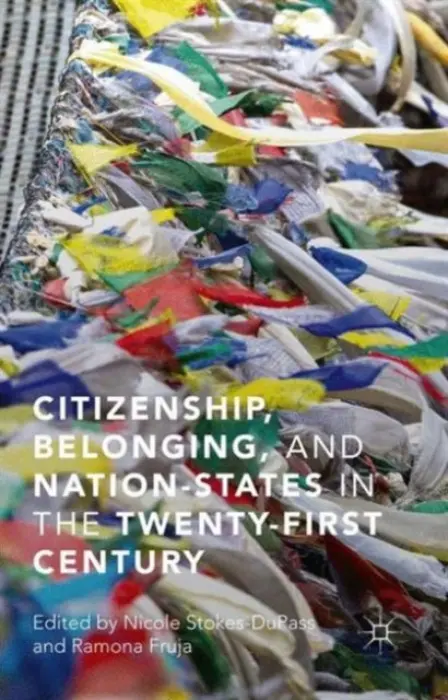 Citizenship, Belonging, and Nation-States in the Twenty-First Century - Stokes-DuPass, Nicole a Fruja, Ramona