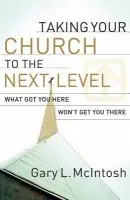 Taking Your Church to the Next Level - What Got You Here Won`t Get You There - Mcintosh, Gary L.