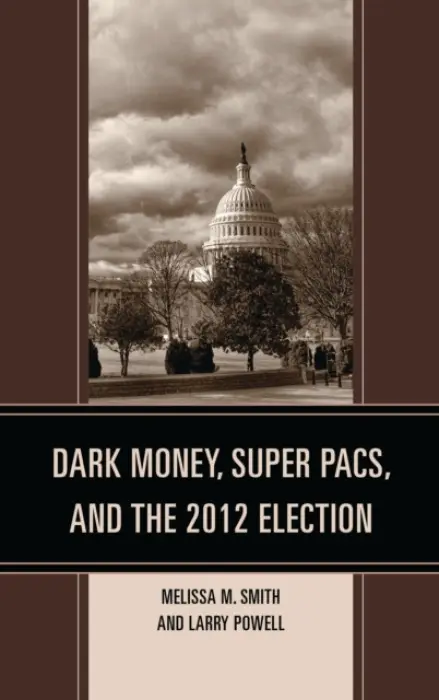 Dark Money, Super PACs, and the 2012 Election - Smith, Melissa M. a Powell, Larry
