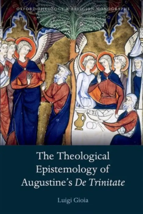 Theological Epistemology of Augustine's De Trinitate - Gioia, OSB, Luigi (Director of Studies, Abbey of Maylis, France)