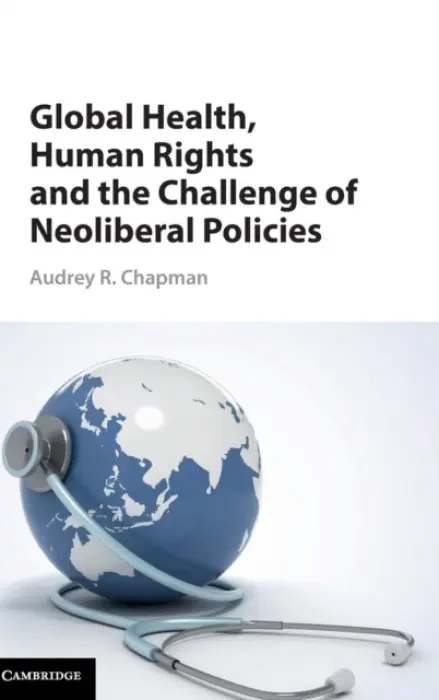 Global Health, Human Rights, and the Challenge of Neoliberal Policies - Chapman, Audrey R. (University of Connecticut)