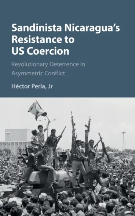 Sandinista Nicaragua's Resistance to US Coercion - Perla, Jr, Hector (University of California, Santa Cruz)