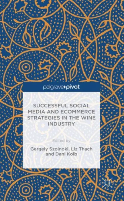 Successful Social Media and Ecommerce Strategies in the Wine Industry - Sznolnoki, Gergely a Thach, Liz a Kolb, Dani