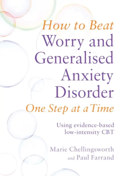How to Beat Worry and Generalised Anxiety Disorder One Step at a Time - Marie Chellingsworth, Paul Farrand