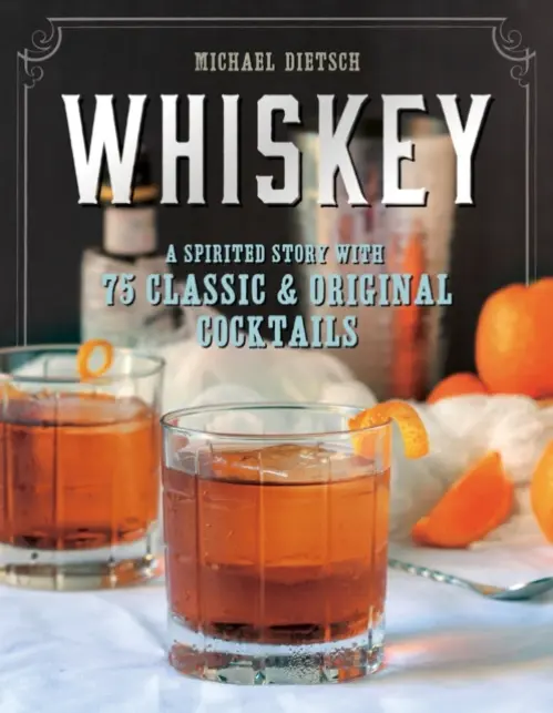 Whiskey â€“ A Spirited Story with 75 Classic and Original Cocktails - Michael Dietsch