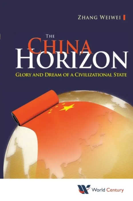 China Horizon, The: Glory And Dream Of A Civilizational State - Zhang, Weiwei (Fudan Univ  a  Shanghai Academy Of Social Sciences, China)