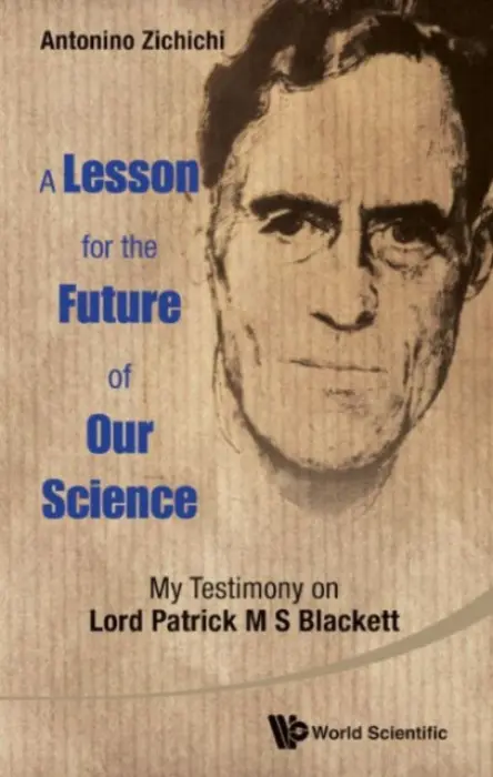 Lesson For The Future Of Our Science, A: My Testimony On Lord Patrick M S Blackett - Zichichi, Antonino (European Physical Society, Geneva, Switzerland)