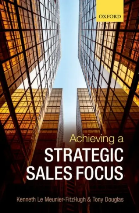 Achieving a Strategic Sales Focus - Le Meunier-FitzHugh, Kenneth (Senior Lecturer in Marketing, Senior Lecturer in Marketing, Norwich Business School, University of East Anglia) a Douglas, Tony (Director, Edinburgh Institute (SALES) Subject Group Leader - Strategy, Operations and Economics Se