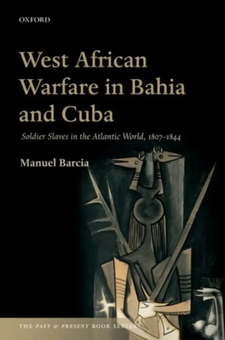West African Warfare in Bahia and Cuba - Barcia, Manuel (Professor of Hispanic Studies, Professor of Hispanic Studies, University of Leeds)