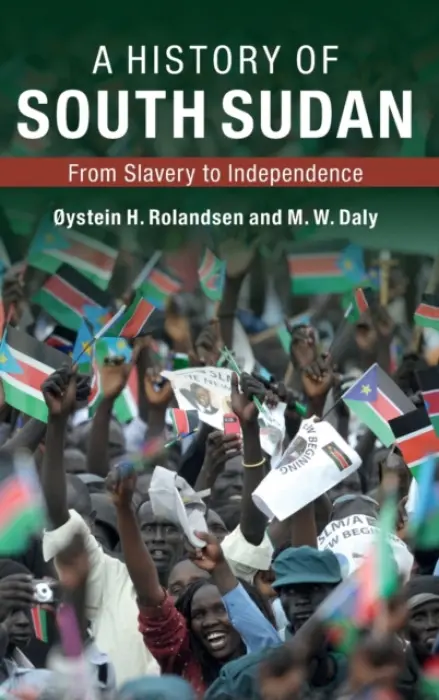 History of South Sudan - Rolandsen, Oystein H. (Peace Research Institute Oslo) a Daly, M. W.
