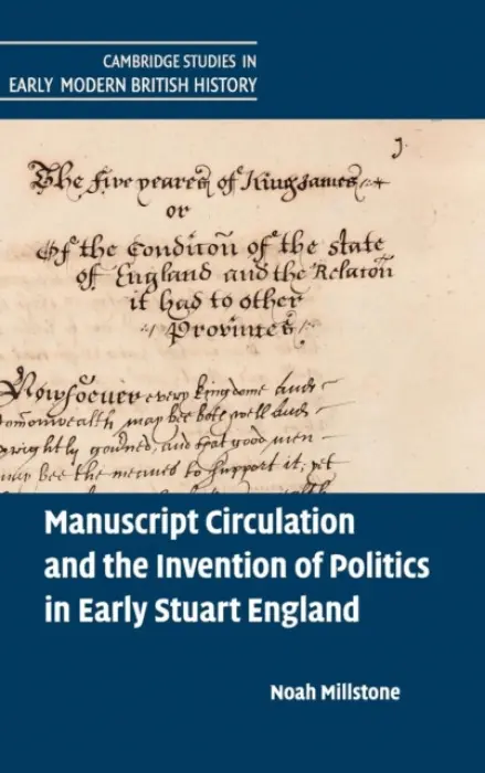 Manuscript Circulation and the Invention of Politics in Early Stuart England - Millstone, Noah (University of Bristol)