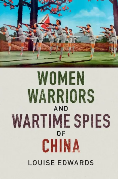 Women Warriors and Wartime Spies of China - Edwards, Louise (University of New South Wales, Sydney)