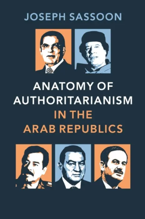 Anatomy of Authoritarianism in the Arab Republics - Sassoon, Joseph (Georgetown University, Washington DC)