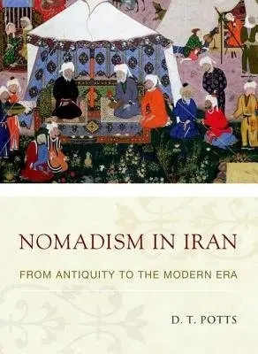 Nomadism in Iran - Potts, D. T. (Professor of Anient Near Eastern Archaeology, Professor of Anient Near Eastern Archaeology, Institute for the Study of the Ancient World, New York University)