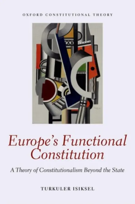 Europe's Functional Constitution - Isiksel, Turkuler (Assistant Professor of Political Science, Assistant Professor of Political Science, Columbia University)