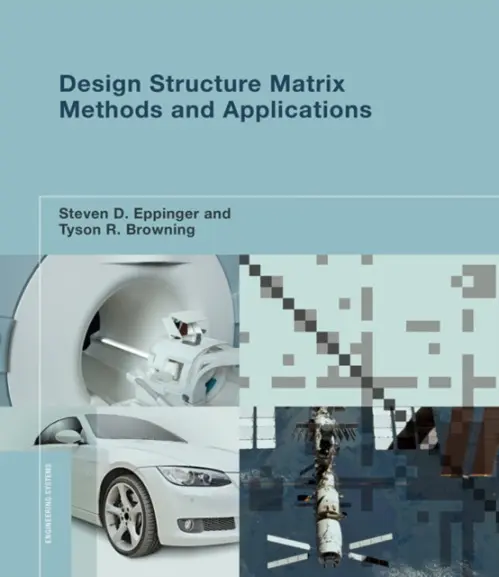 Design Structure Matrix Methods and Applications - Eppinger, Steven D. (Professor of Management Science and Innovation, Massachusetts Institute of Technology) a Browning, Tyson R. (Associate Professor of Operations Management, Neeley School of Business)