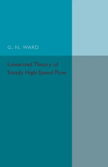 Linearized Theory of Steady High-Speed Flow - Ward, G. N.