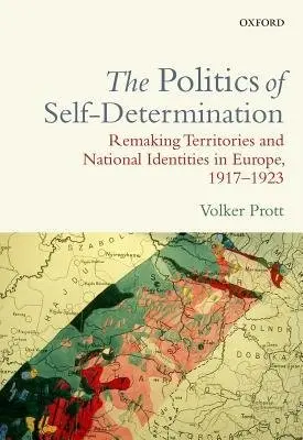 Politics of Self-Determination - Prott, Volker (Lecturer in Modern European History, Lecturer in Modern European History, The University of Melbourne)