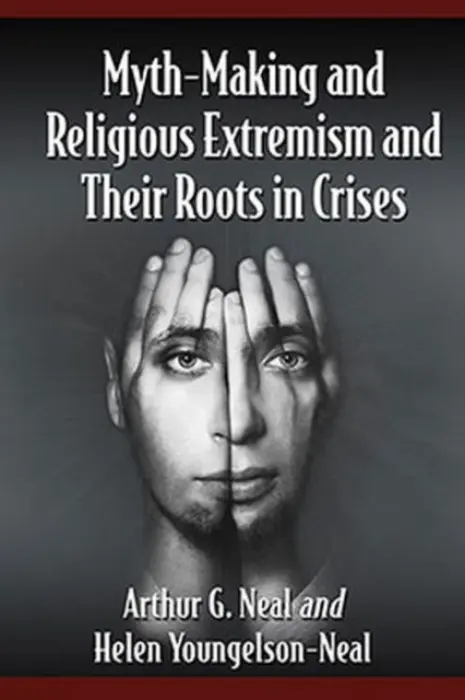 Myth-Making and Religious Extremism and Their Roots in Crises - Neal, Arthur G. a Youngelson-Neal, Helen
