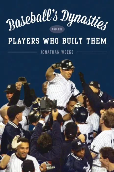 Baseball's Dynasties and the Players Who Built Them - Weeks, Jonathan