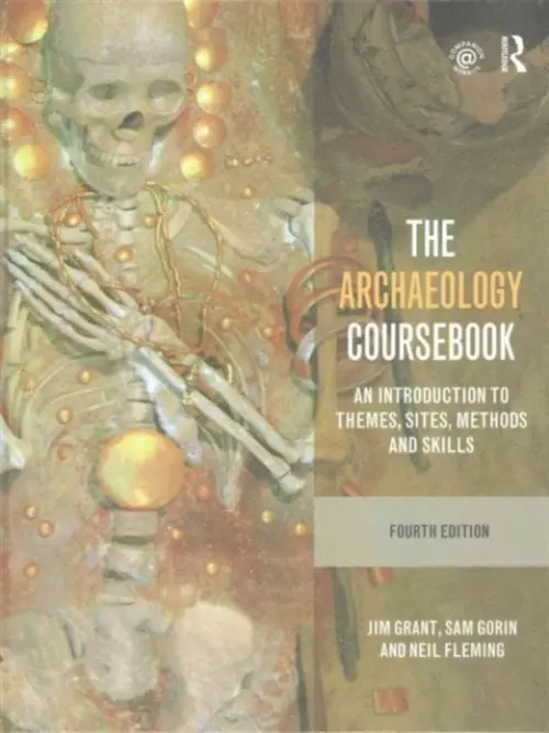 Archaeology Coursebook - Grant, Jim (Chief Examiner in A Level Archaeology and Assistant Principal at Cirencester College, UK) a Gorin, Sam a Fleming, Neil (Principal Examiner in A Level Archaeology a  Chief Examiner in A Level Archaeology and Christ’s Hospital, Horsham, UK)