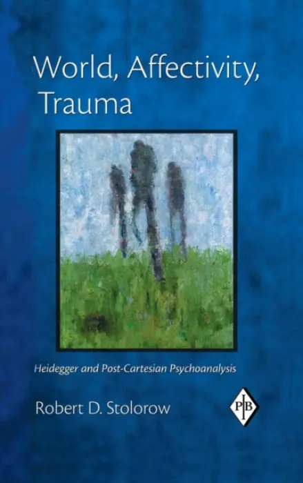 World, Affectivity, Trauma - Stolorow, Robert D. (Founding Faculty Member, Institute of Contemporary Psychoanalysis, Los Angeles, and Institute for the Psychoanalytic Study of Subjectivity, New York)