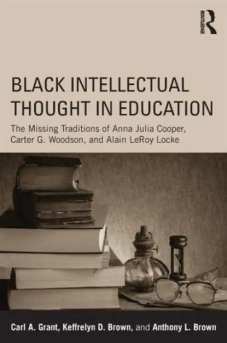 Black Intellectual Thought in Education - Grant, Carl A. (University of Wisconsin, Madison) a Brown, Keffrelyn D. (University of Texas at Austin, USA) a Brown, Anthony L. (University of Texas at Austin, USA)