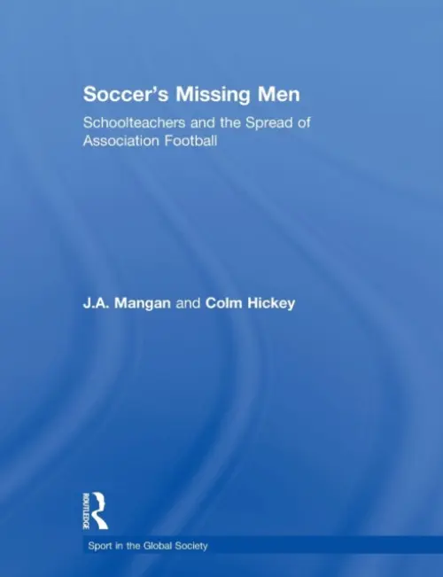 Soccer's Missing Men - Mangan, J.A. (University of Strathclyde, UK) a Hickey, Colm (St. Thomas Moore RC School, London, UK)