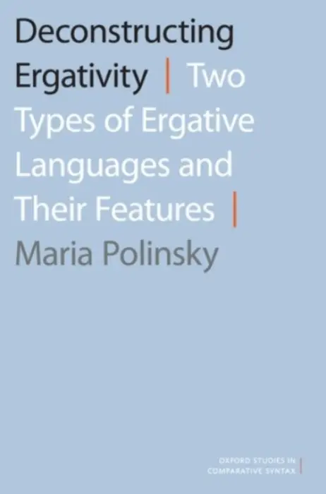 Deconstructing Ergativity - Polinsky, Maria (Professor of Linguistics, Professor of Linguistics, University of Maryland, College Park)
