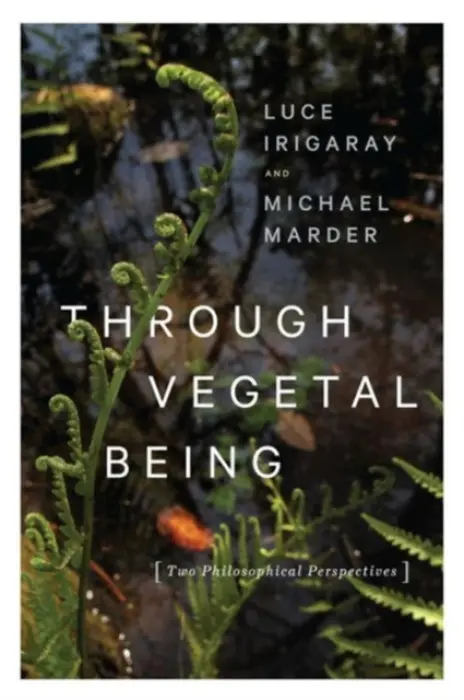 Through Vegetal Being â€“ Two Philosophical Perspectives - Michael Marder, Luce Irigaray