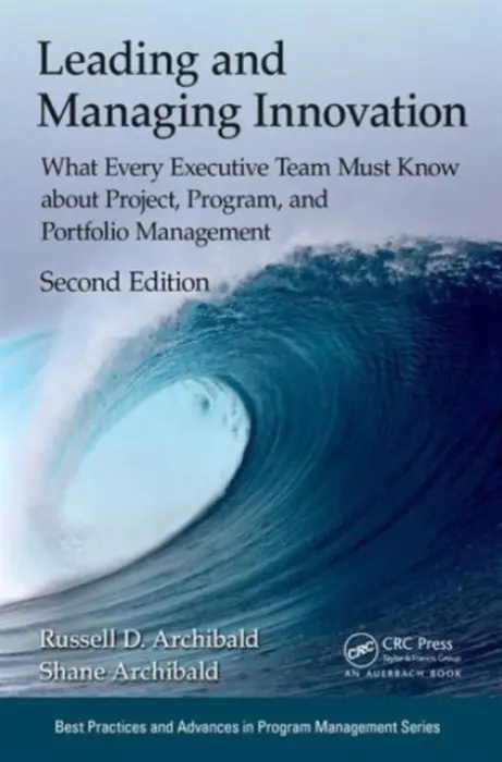 Leading and Managing Innovation - Archibald, Russell D. (Archibald Associates LLC, Spokane, Washington, USA) a Archibald, Shane (Archibald Associates, Spokane, Washington, USA)
