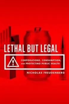 Lethal But Legal - Freudenberg, Nicholas (Distinguished Professor of Public Health, Hunter College, Distinguished Professor of Public Health, Hunter College, City University of New York)